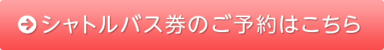 シャトルバス券のご予約はこちら