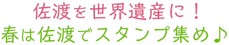 佐渡を世界遺産に!春は佐渡でスタンプ集め♪